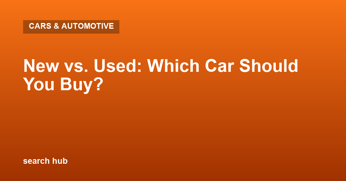 New vs. Used: Which Car Should You Buy?