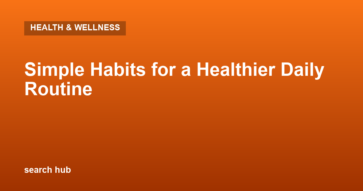 Simple Habits for a Healthier Daily Routine